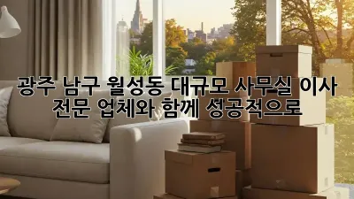 광주 남구 월성동 대규모 사무실 이사, 전문 업체와 함께 성공적으로!